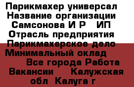 Парикмахер-универсал › Название организации ­ Самсонова И.Р., ИП › Отрасль предприятия ­ Парикмахерское дело › Минимальный оклад ­ 30 000 - Все города Работа » Вакансии   . Калужская обл.,Калуга г.